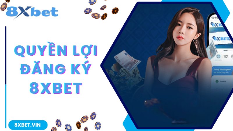 Quyền lợi hội viên nhận được khi đăng ký 8Xbet 